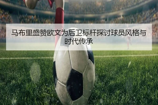 马布里盛赞欧文为后卫标杆探讨球员风格与时代传承